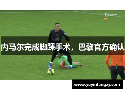 内马尔完成脚踝手术，巴黎官方确认